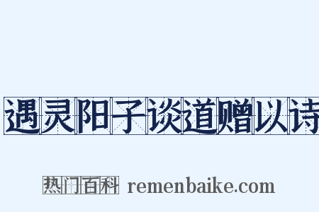 遇灵阳子谈道赠以诗是什么意思的图片